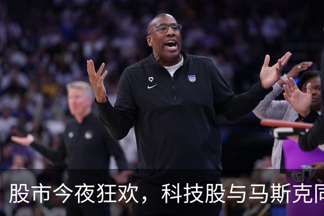 股市今夜狂欢，科技股与马斯克同台卖萌！